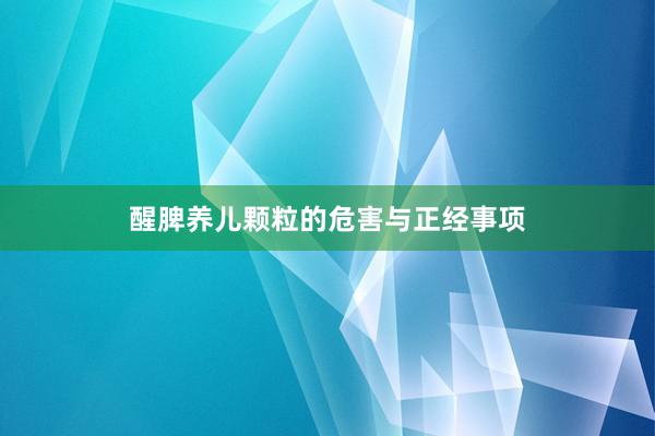 醒脾养儿颗粒的危害与正经事项