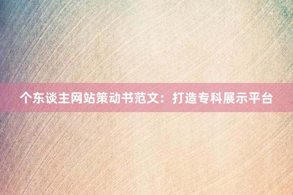 个东谈主网站策动书范文：打造专科展示平台