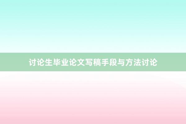 讨论生毕业论文写稿手段与方法讨论