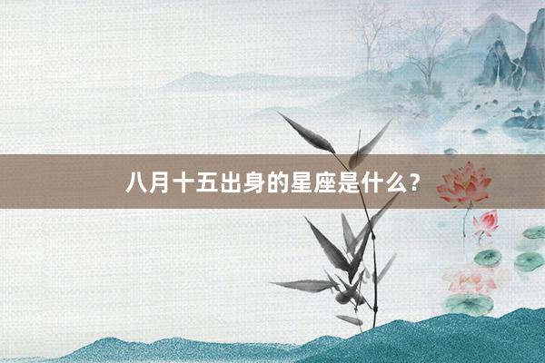 八月十五出身的星座是什么？