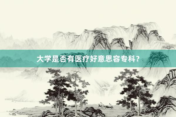 大学是否有医疗好意思容专科？